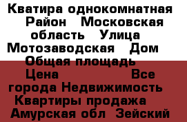 Кватира однокомнатная › Район ­ Московская область › Улица ­ Мотозаводская › Дом ­ 3 › Общая площадь ­ 35 › Цена ­ 2 500 000 - Все города Недвижимость » Квартиры продажа   . Амурская обл.,Зейский р-н